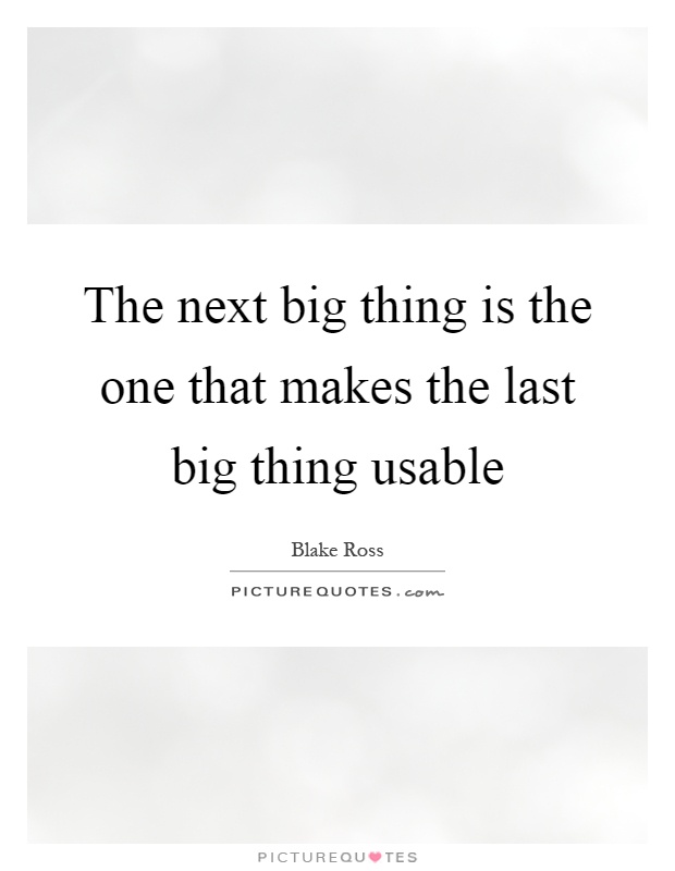 The next big thing is the one that makes the last big thing usable Picture Quote #1