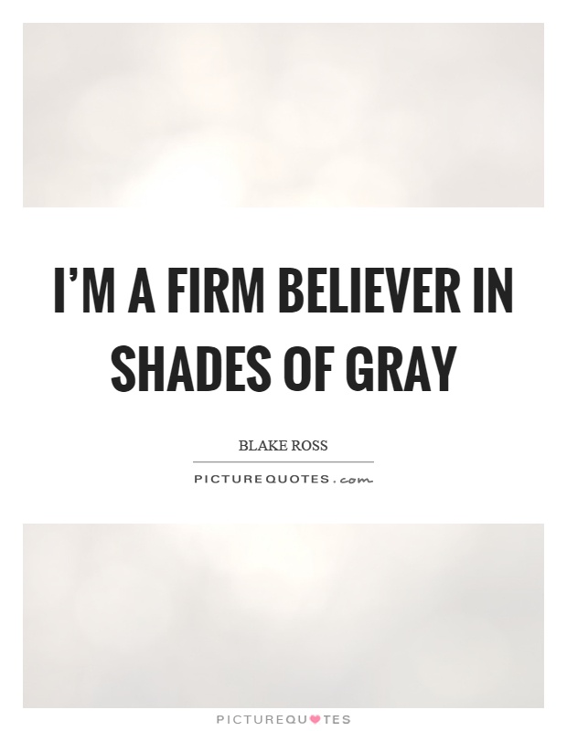 I'm a firm believer in shades of gray Picture Quote #1