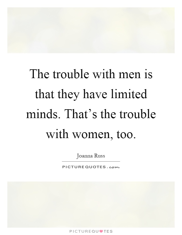 The trouble with men is that they have limited minds. That's the trouble with women, too Picture Quote #1