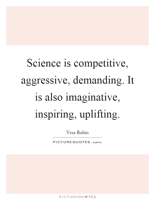 Science is competitive, aggressive, demanding. It is also imaginative, inspiring, uplifting Picture Quote #1