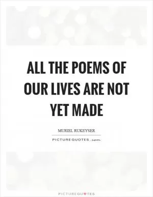 All the poems of our lives are not yet made Picture Quote #1