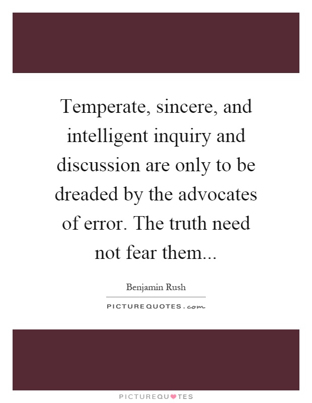 Temperate, sincere, and intelligent inquiry and discussion are only to be dreaded by the advocates of error. The truth need not fear them Picture Quote #1