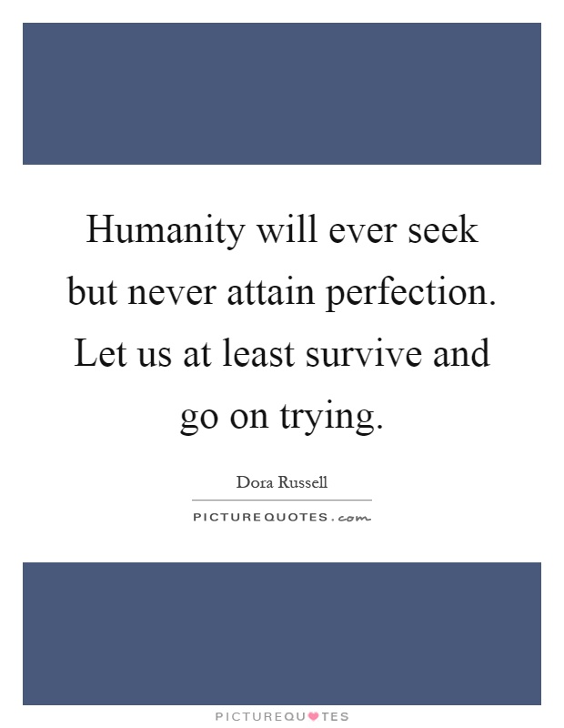 Humanity will ever seek but never attain perfection. Let us at least survive and go on trying Picture Quote #1