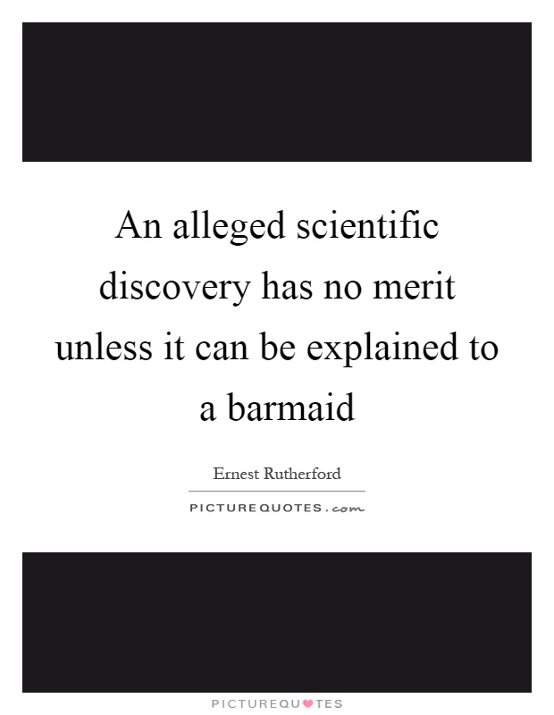 An alleged scientific discovery has no merit unless it can be explained to a barmaid Picture Quote #1