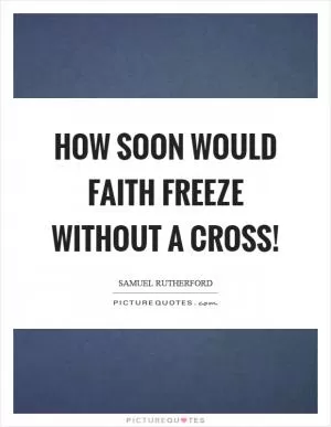 How soon would faith freeze without a cross! Picture Quote #1
