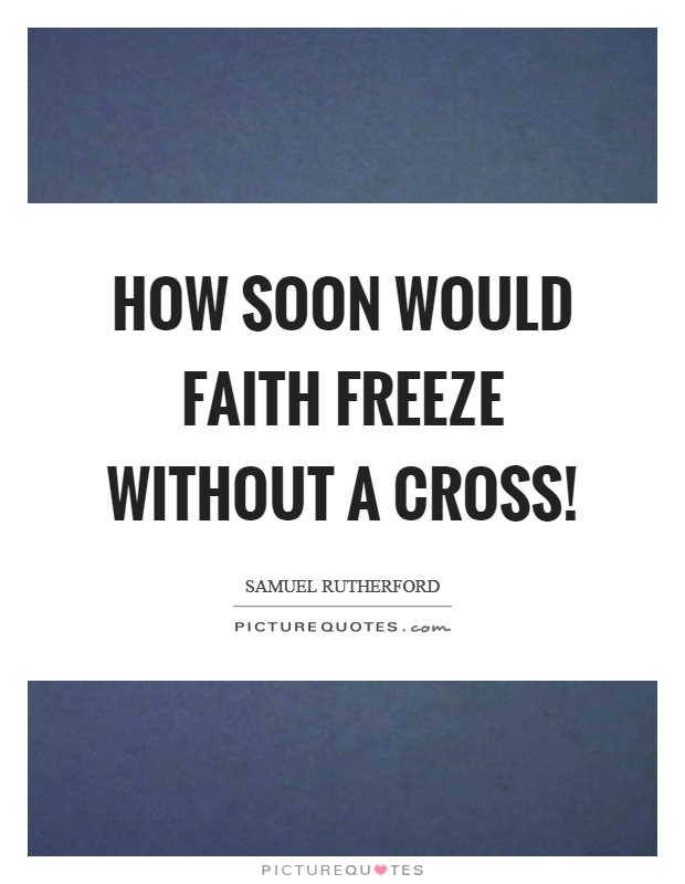 How soon would faith freeze without a cross! Picture Quote #1