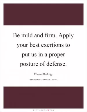 Be mild and firm. Apply your best exertions to put us in a proper posture of defense Picture Quote #1