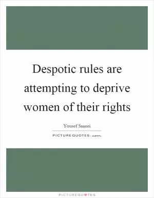 Despotic rules are attempting to deprive women of their rights Picture Quote #1