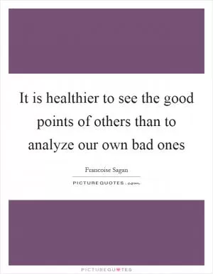It is healthier to see the good points of others than to analyze our own bad ones Picture Quote #1