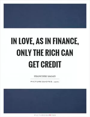 In love, as in finance, only the rich can get credit Picture Quote #1