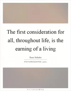 The first consideration for all, throughout life, is the earning of a living Picture Quote #1