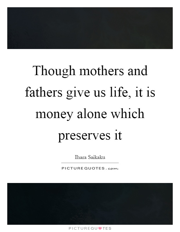 Though mothers and fathers give us life, it is money alone which preserves it Picture Quote #1