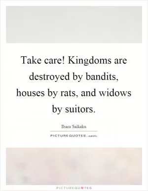 Take care! Kingdoms are destroyed by bandits, houses by rats, and widows by suitors Picture Quote #1