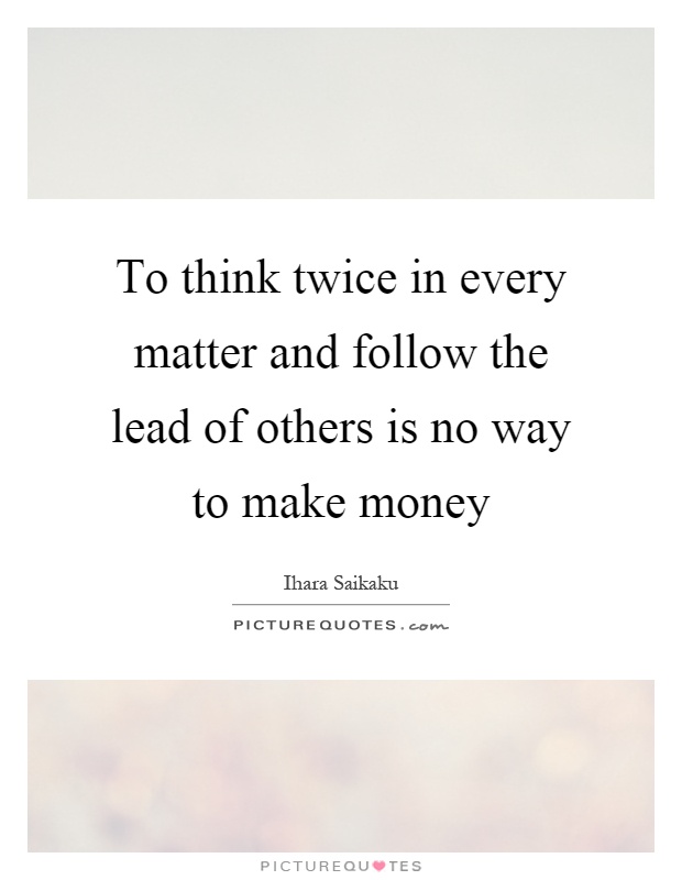 To think twice in every matter and follow the lead of others is no way to make money Picture Quote #1