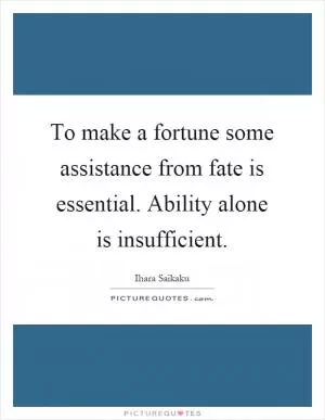 To make a fortune some assistance from fate is essential. Ability alone is insufficient Picture Quote #1