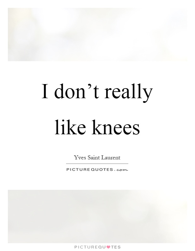 I don't really like knees Picture Quote #1