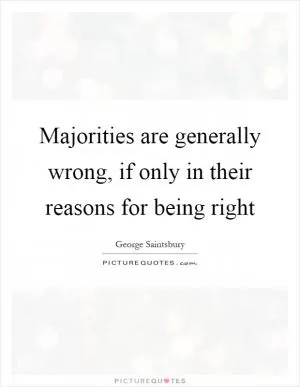 Majorities are generally wrong, if only in their reasons for being right Picture Quote #1