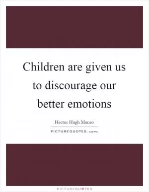 Children are given us to discourage our better emotions Picture Quote #1
