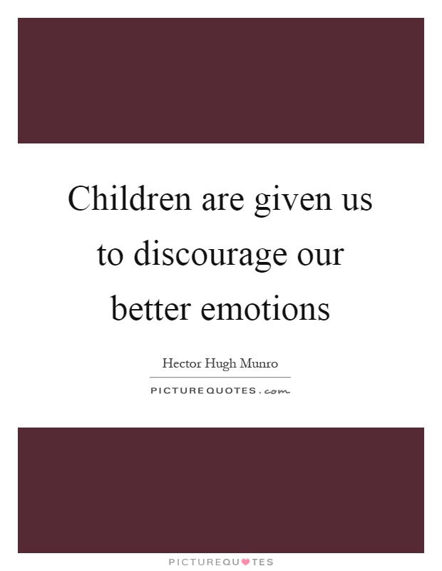 Children are given us to discourage our better emotions Picture Quote #1