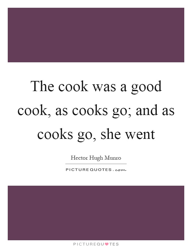The cook was a good cook, as cooks go; and as cooks go, she went Picture Quote #1