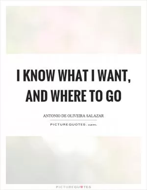 I know what I want, and where to go Picture Quote #1