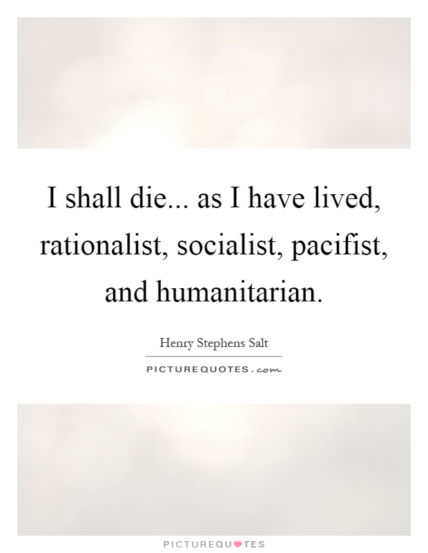 I shall die... as I have lived, rationalist, socialist, pacifist, and humanitarian Picture Quote #1