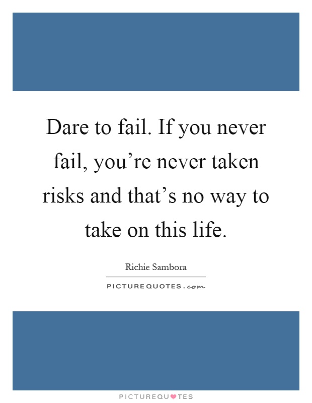 Dare to fail. If you never fail, you're never taken risks and that's no way to take on this life Picture Quote #1