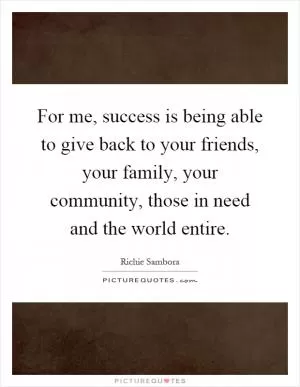 For me, success is being able to give back to your friends, your family, your community, those in need and the world entire Picture Quote #1