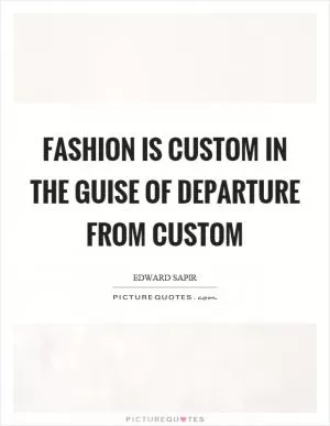 Fashion is custom in the guise of departure from custom Picture Quote #1