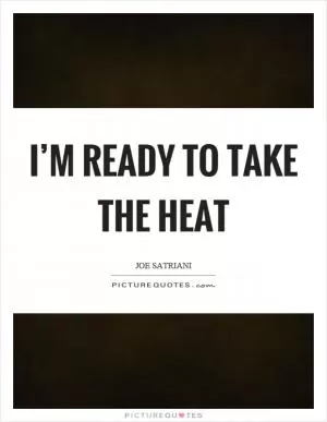 I’m ready to take the heat Picture Quote #1