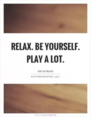 Relax. Be yourself. Play a lot Picture Quote #1