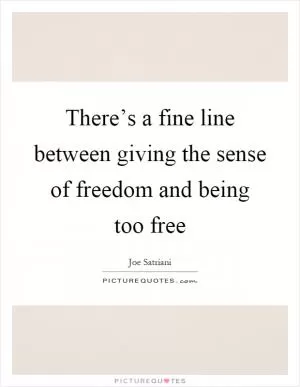 There’s a fine line between giving the sense of freedom and being too free Picture Quote #1