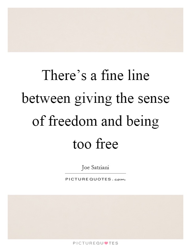 There's a fine line between giving the sense of freedom and being too free Picture Quote #1
