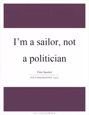 I’m a sailor, not a politician Picture Quote #1