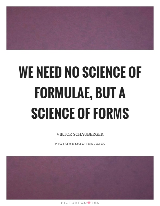 We need no science of formulae, but a science of forms Picture Quote #1