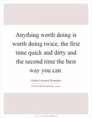 Anything worth doing is worth doing twice, the first time quick and dirty and the second time the best way you can Picture Quote #1