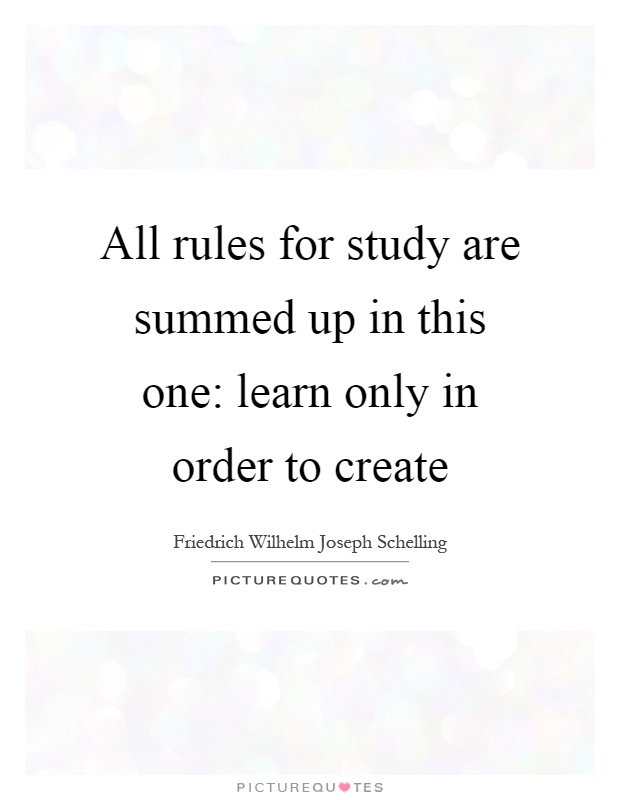 All rules for study are summed up in this one: learn only in order to create Picture Quote #1