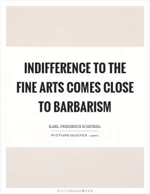Indifference to the fine arts comes close to barbarism Picture Quote #1