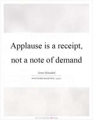 Applause is a receipt, not a note of demand Picture Quote #1