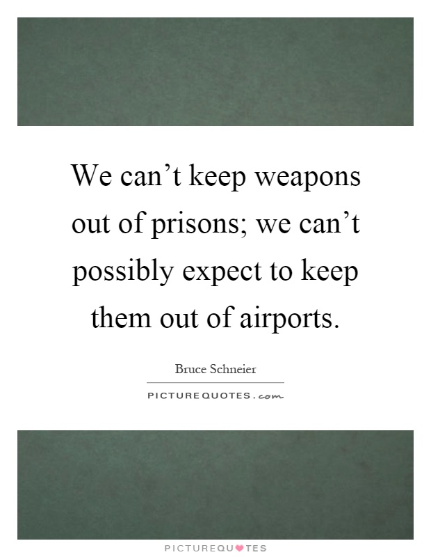 We can't keep weapons out of prisons; we can't possibly expect to keep them out of airports Picture Quote #1