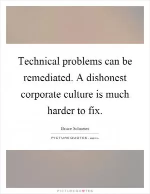 Technical problems can be remediated. A dishonest corporate culture is much harder to fix Picture Quote #1