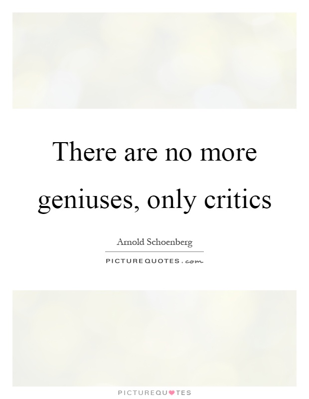 There are no more geniuses, only critics Picture Quote #1