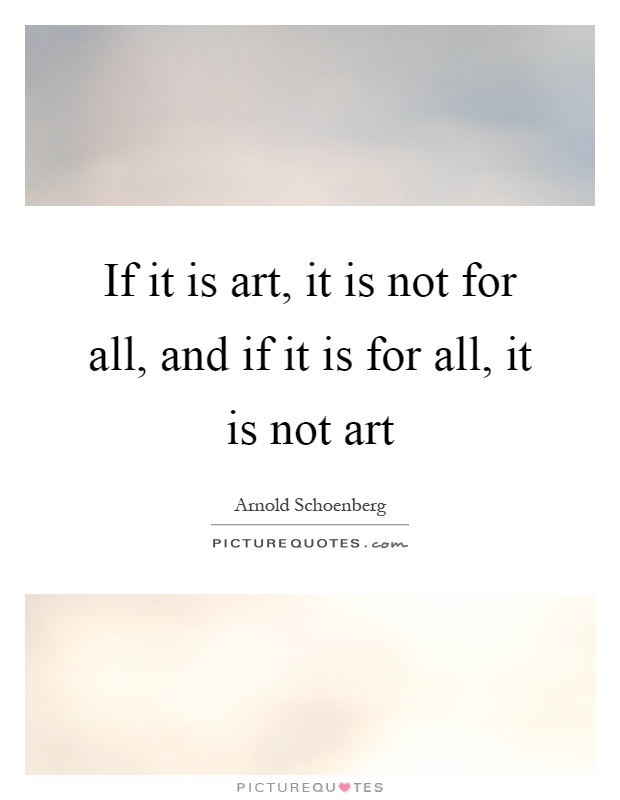 If it is art, it is not for all, and if it is for all, it is not art Picture Quote #1