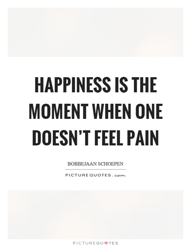 Happiness is the moment when one doesn't feel pain Picture Quote #1
