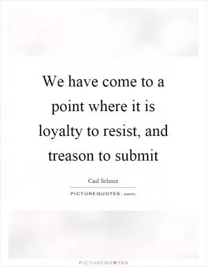 We have come to a point where it is loyalty to resist, and treason to submit Picture Quote #1
