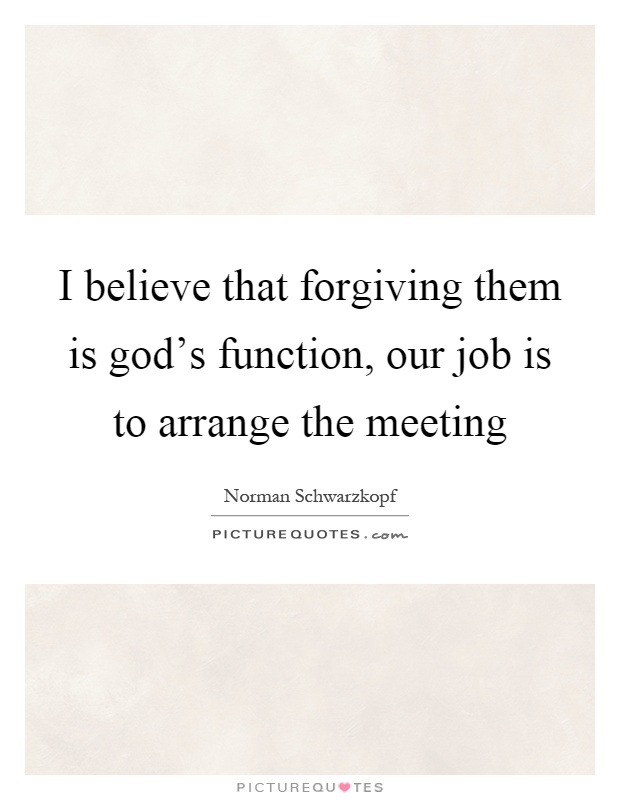 I believe that forgiving them is god's function, our job is to arrange the meeting Picture Quote #1