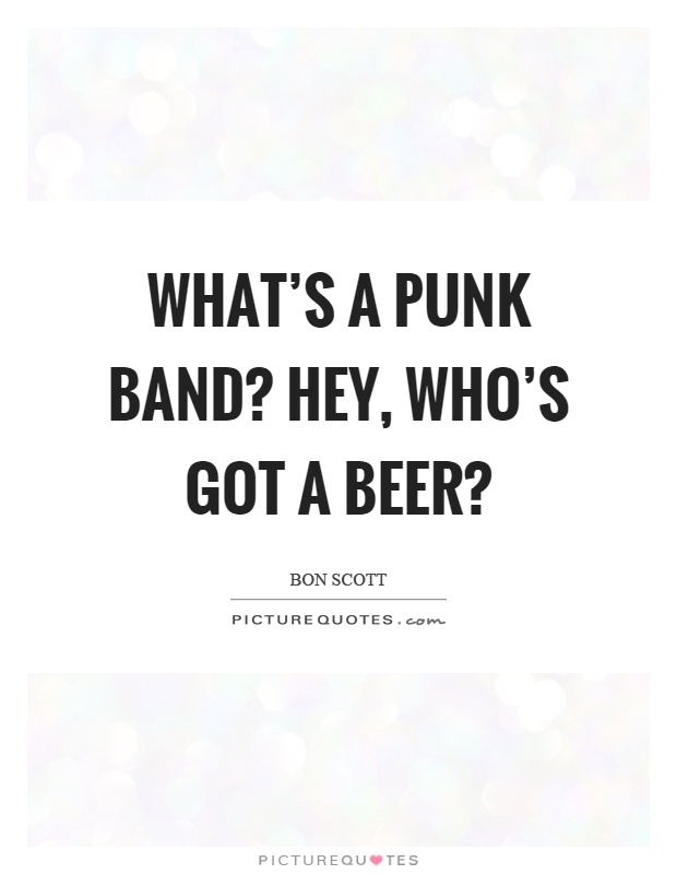 What's a punk band? Hey, who's got a beer? Picture Quote #1