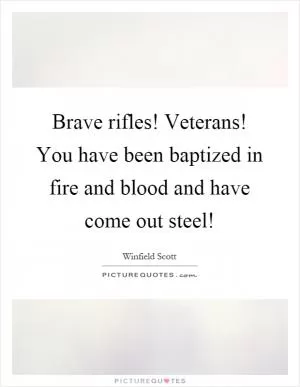 Brave rifles! Veterans! You have been baptized in fire and blood and have come out steel! Picture Quote #1