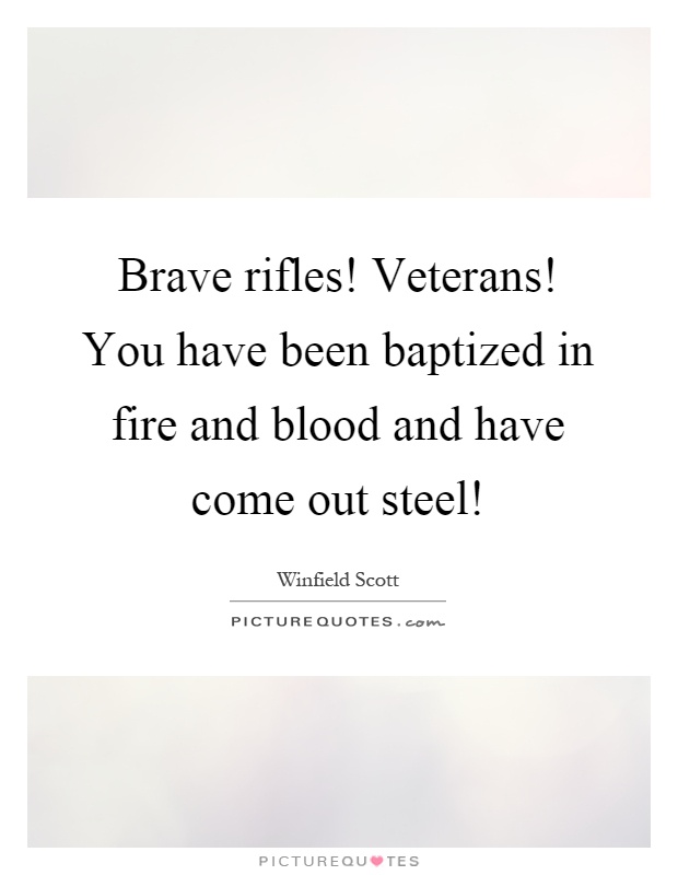Brave rifles! Veterans! You have been baptized in fire and blood and have come out steel! Picture Quote #1