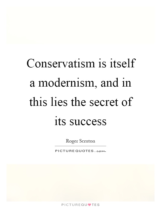 Conservatism is itself a modernism, and in this lies the secret of its success Picture Quote #1